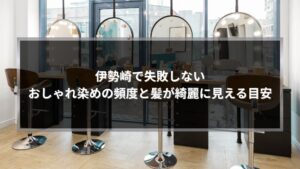 伊勢崎の美容室でおしゃれ染めの頻度や目安を相談できる落ち着いた店内の施術スペース