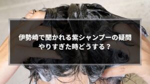 伊勢崎で紫シャンプーを使いすぎた時の疑問や対処法を解説する記事のアイキャッチ画像