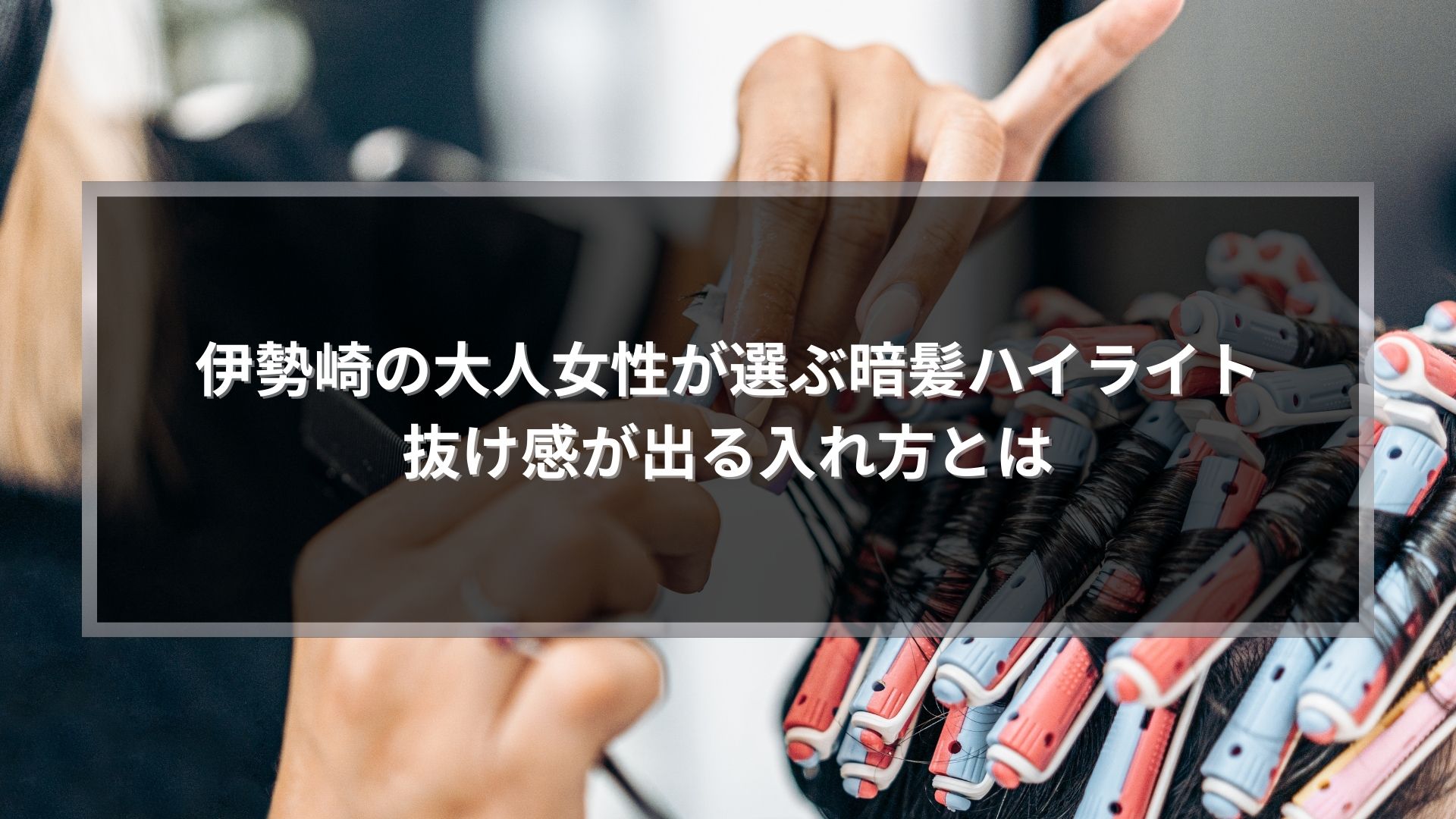 伊勢崎で暗髪ハイライトの入れ方を施術する美容師の手元とロッドを使ったスタイリング風景