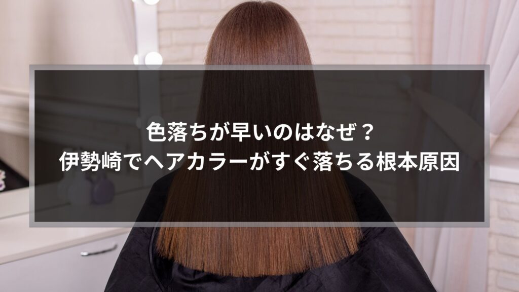色落ちが早いのはなぜ？伊勢崎でヘアカラーがすぐ落ちる根本原因