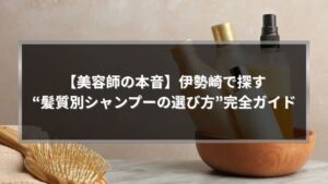 伊勢崎で髪質別シャンプーの選び方を解説する記事アイキャッチ画像。ボトルとブラシを背景に「美容師の本音」と表示