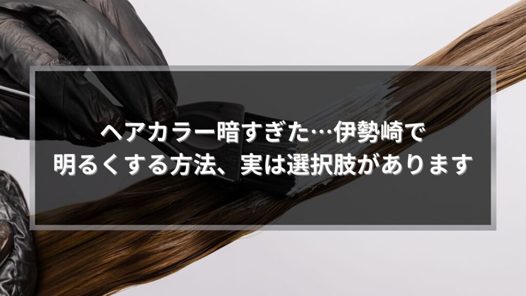 ヘアカラーが暗すぎたと感じた方向けに、伊勢崎で明るくする方法を解説する施術イメージ