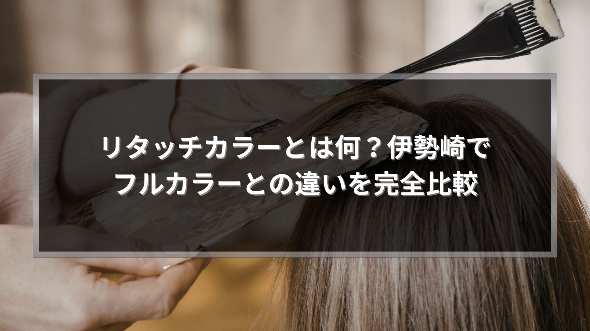 伊勢崎でリタッチカラーとは何かを解説する記事のアイキャッチ画像。根元にカラー剤を塗布している施術シーン