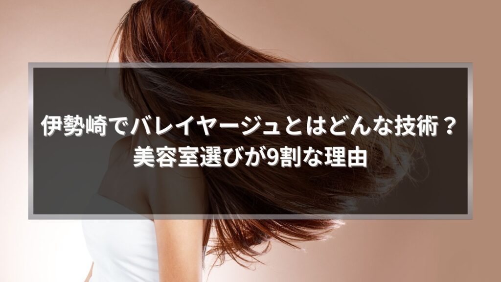 伊勢崎でバレイヤージュとはどんな技術かを解説する記事アイキャッチ画像。風になびくロングヘアの女性