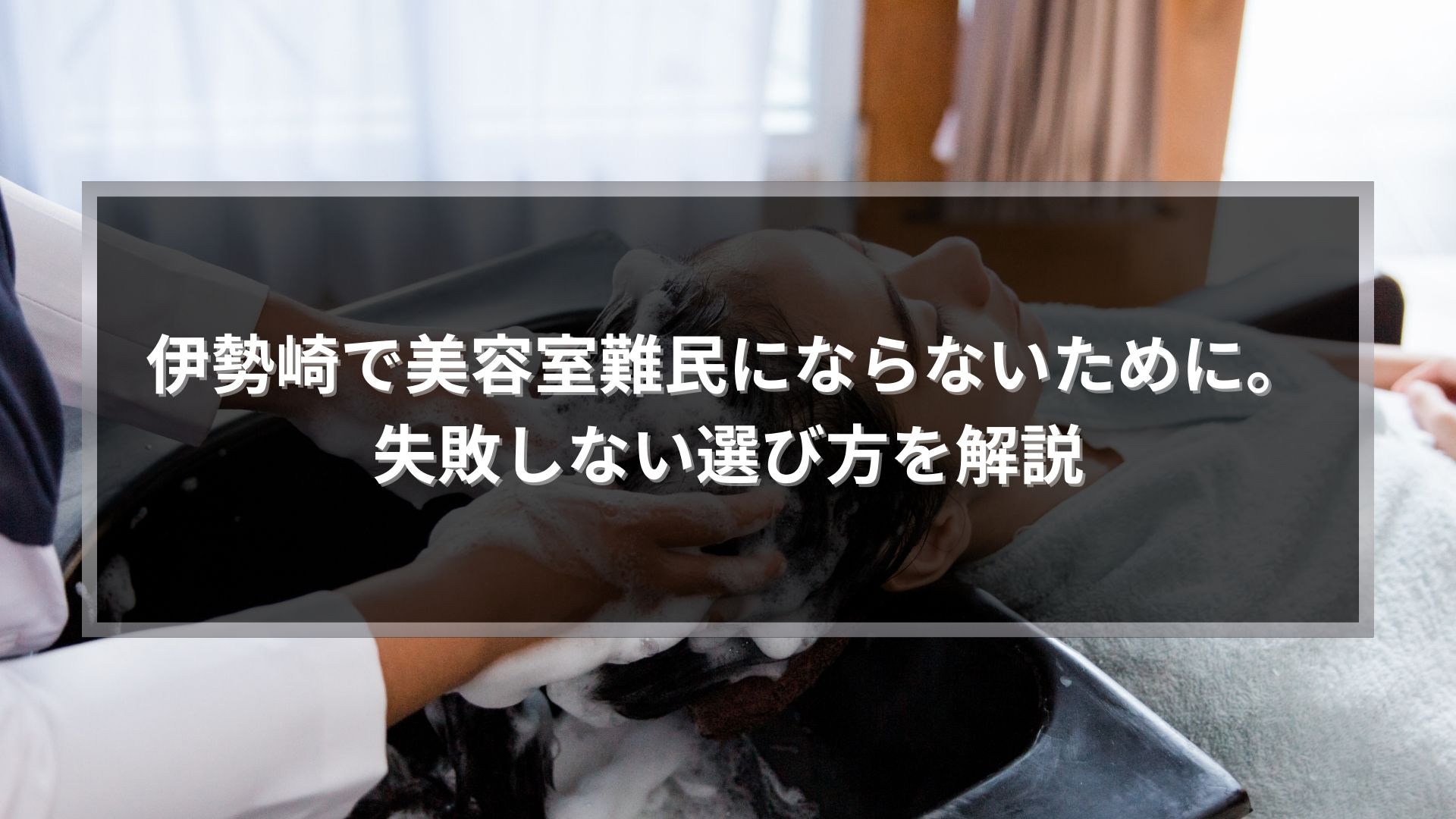 伊勢崎で美容室難民にならないための選び方を解説する記事アイキャッチ画像。シャンプー施術中のシーン。