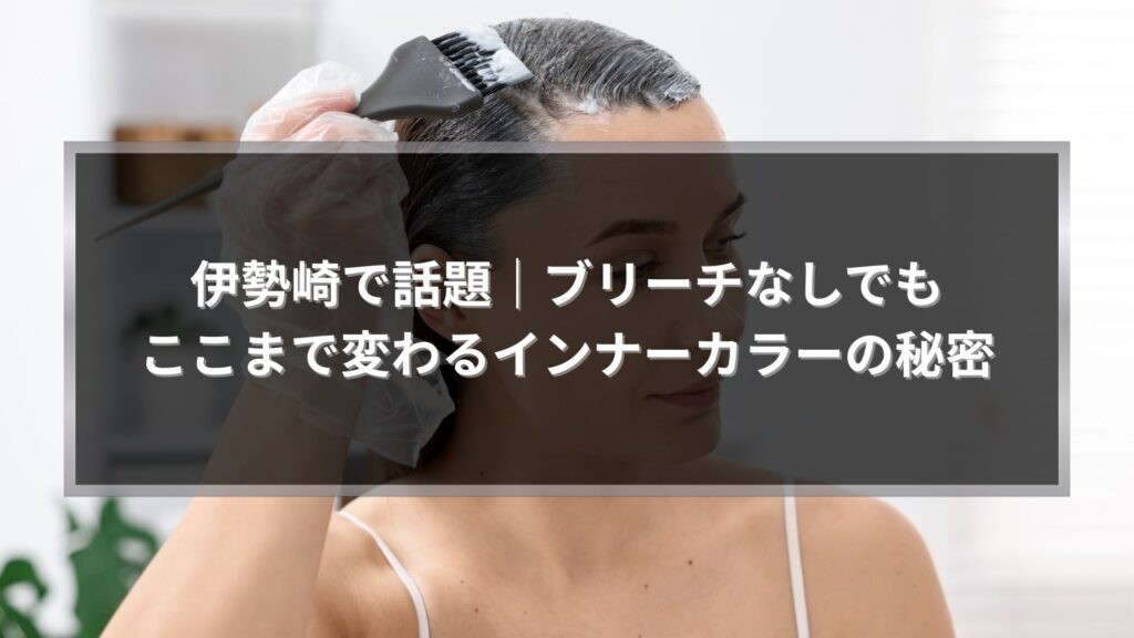 伊勢崎でブリーチなしインナーカラーを施術する様子。ダメージを抑えながら印象を変えるカラー提案を紹介する記事のアイキャッチ画像