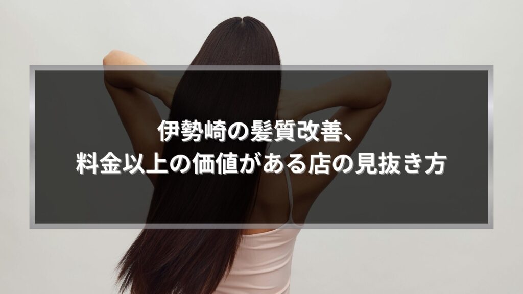 伊勢崎で髪質改善を検討する方向けに、料金以上の価値を訴求するロングヘア女性の後ろ姿アイキャッチ画像