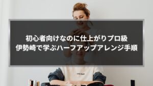 初心者向けに伊勢崎でハーフアップアレンジ手順を学び、プロ級に仕上げている様子のイメージ
