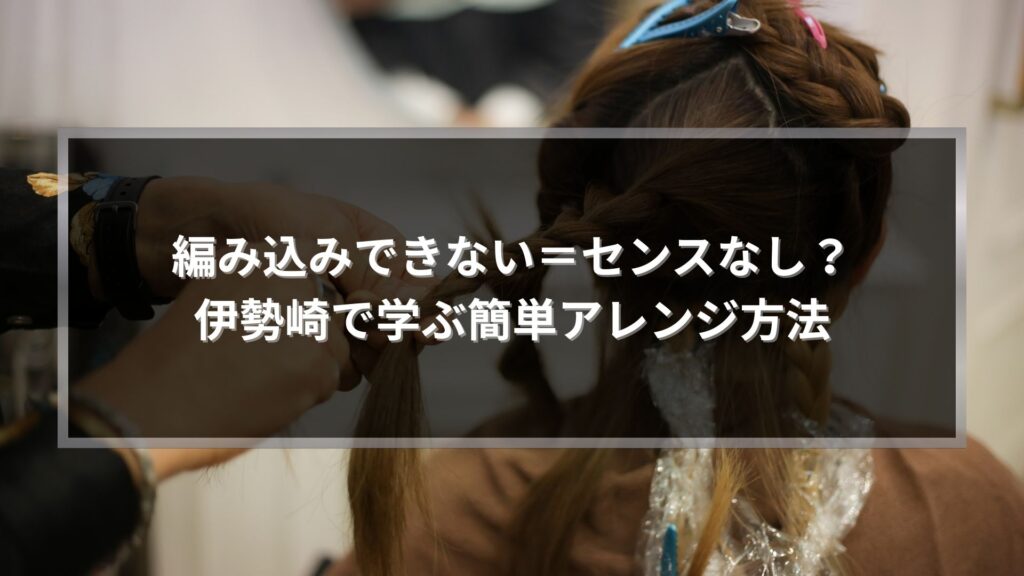 編み込みが苦手な方向けに伊勢崎で学べる簡単アレンジ方法を実践している後ろ姿のイメージ