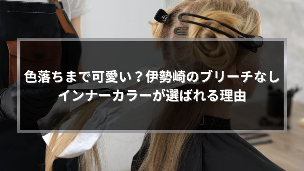 伊勢崎でブリーチなしインナーカラーを施術している様子。色落ちまで可愛い仕上がりを解説する記事のアイキャッチ画像