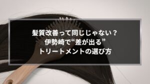 伊勢崎で髪質改善トリートメントの種類と違いを比較し、差が出る選び方を解説するイメージ画像