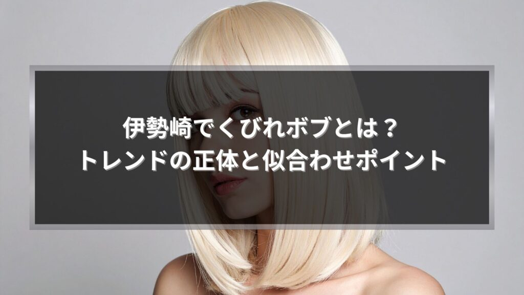 伊勢崎でくびれボブとは何かを解説するストレートベースのくびれボブスタイル