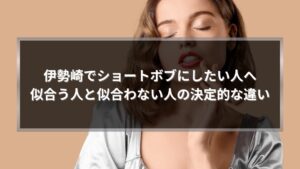 伊勢崎でショートボブにしたい人へ｜ショートボブが似合う人と似合わない人の違いを解説する記事のアイキャッチ画像