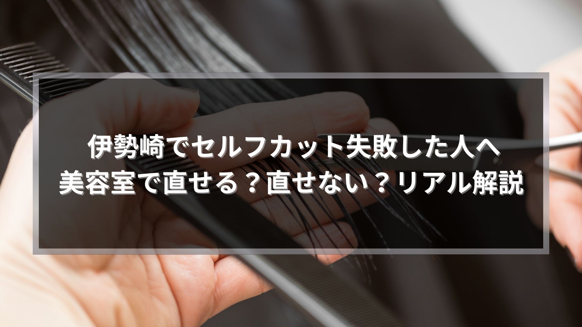 伊勢崎でセルフカット失敗した場合に美容室で修正できるケースとできないケースを解説する記事アイキャッチ