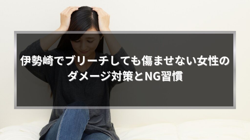 伊勢崎でブリーチしても傷ませない女性のダメージ対策とNG習慣を解説するアイキャッチ画像