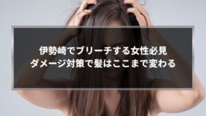 伊勢崎でブリーチする女性のダメージ対策と髪の変化を解説するアイキャッチ画像