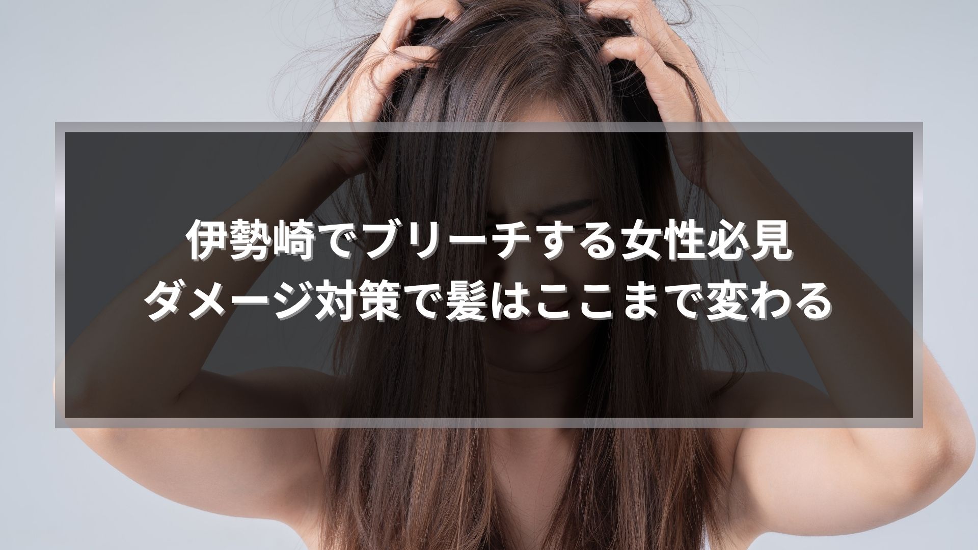伊勢崎でブリーチする女性のダメージ対策と髪の変化を解説するアイキャッチ画像