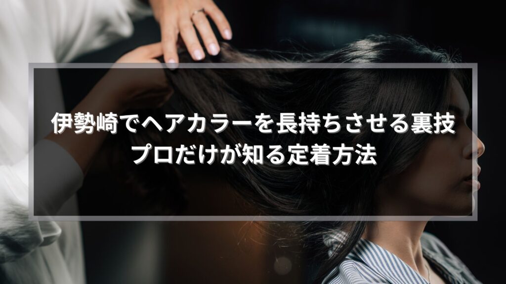 伊勢崎でヘアカラーを長持ちさせる定着方法を解説するアイキャッチ画像