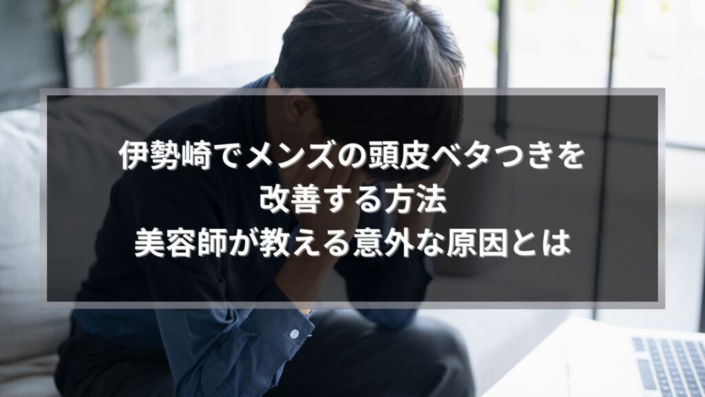 伊勢崎でメンズの頭皮ベタつきを改善する方法を解説する記事のアイキャッチ画像