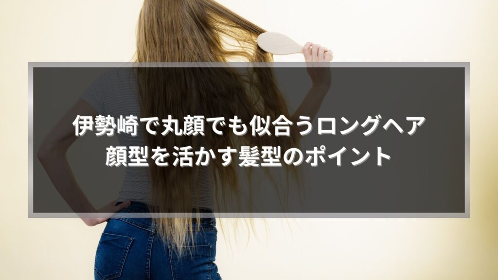 伊勢崎で丸顔でも似合うロングヘアのポイントを解説する記事のアイキャッチ画像