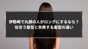 伊勢崎で丸顔の人がロングにする場合の似合う髪型と失敗する髪型の違いを解説する記事のアイキャッチ画像