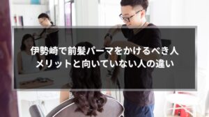 伊勢崎で前髪パーマのメリットと向いている人を解説する美容室での施術風景