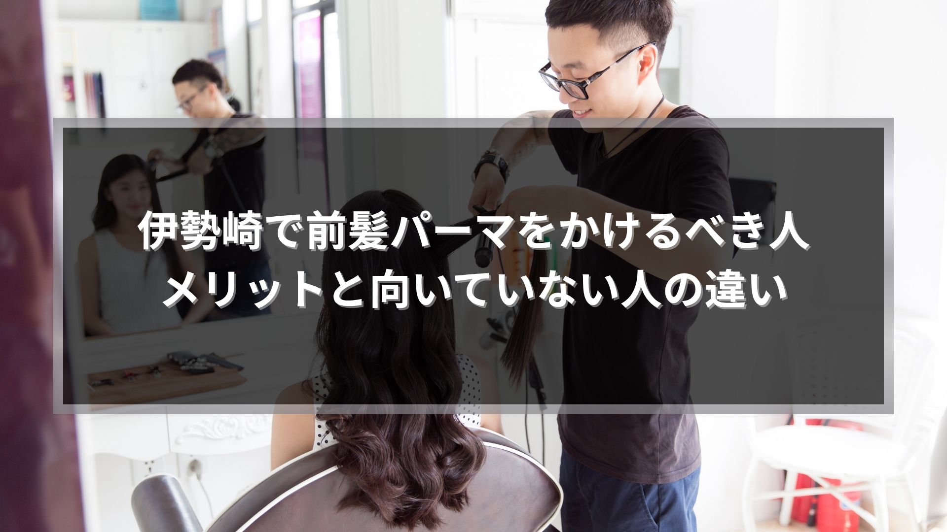 伊勢崎で前髪パーマのメリットと向いている人を解説する美容室での施術風景