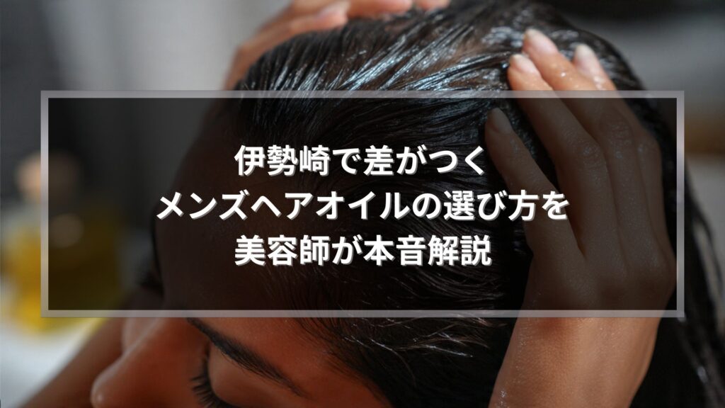 伊勢崎メンズヘアオイルの選び方を解説する美容師記事のアイキャッチ画像