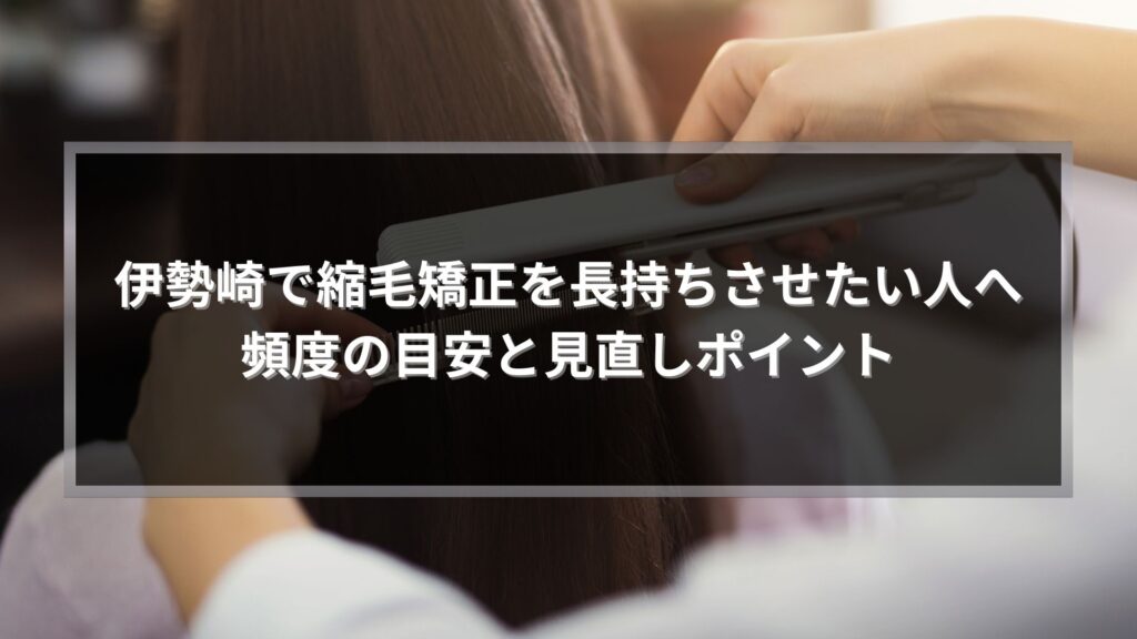 伊勢崎で縮毛矯正の頻度目安や長持ちのコツを知りたい方向けに、美容師がヘアアイロンで髪を整えているアイキャッチ画像