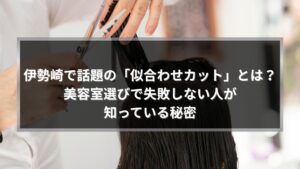 伊勢崎で話題の似合わせカットとは？美容室選びで失敗しないためのポイントを解説するイメージ画像