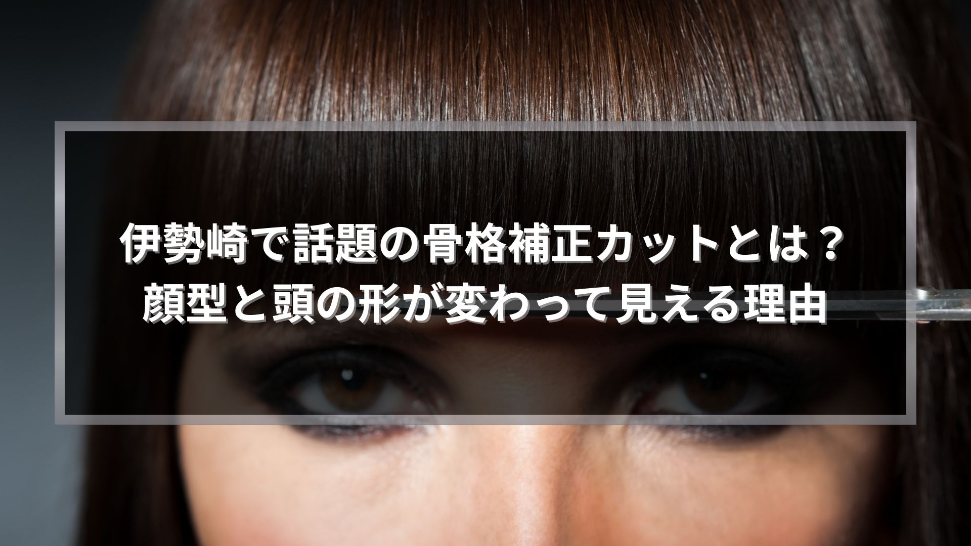 伊勢崎で話題の骨格補正カットとは何か、顔型と頭の形が変わって見える理由を解説する美容室記事のアイキャッチ画像