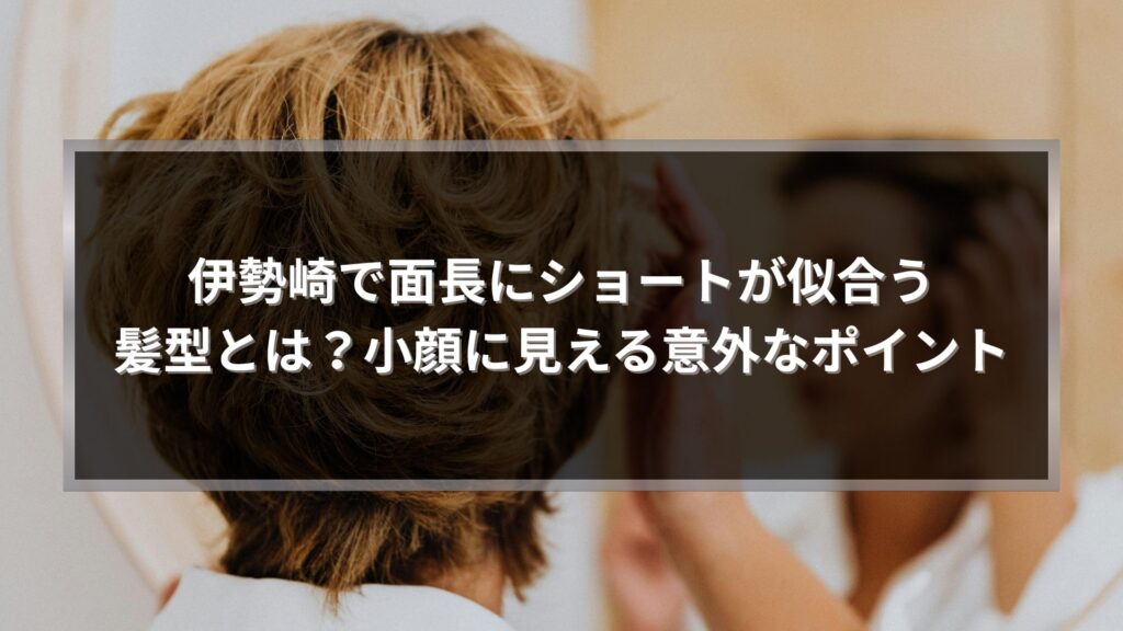 伊勢崎で面長にショートが似合う髪型と小顔に見えるポイントを解説する記事のアイキャッチ画像