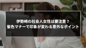 伊勢崎の社会人女性の髪色マナーを解説する記事のアイキャッチ画像｜職場で好印象になるヘアカラーのポイント