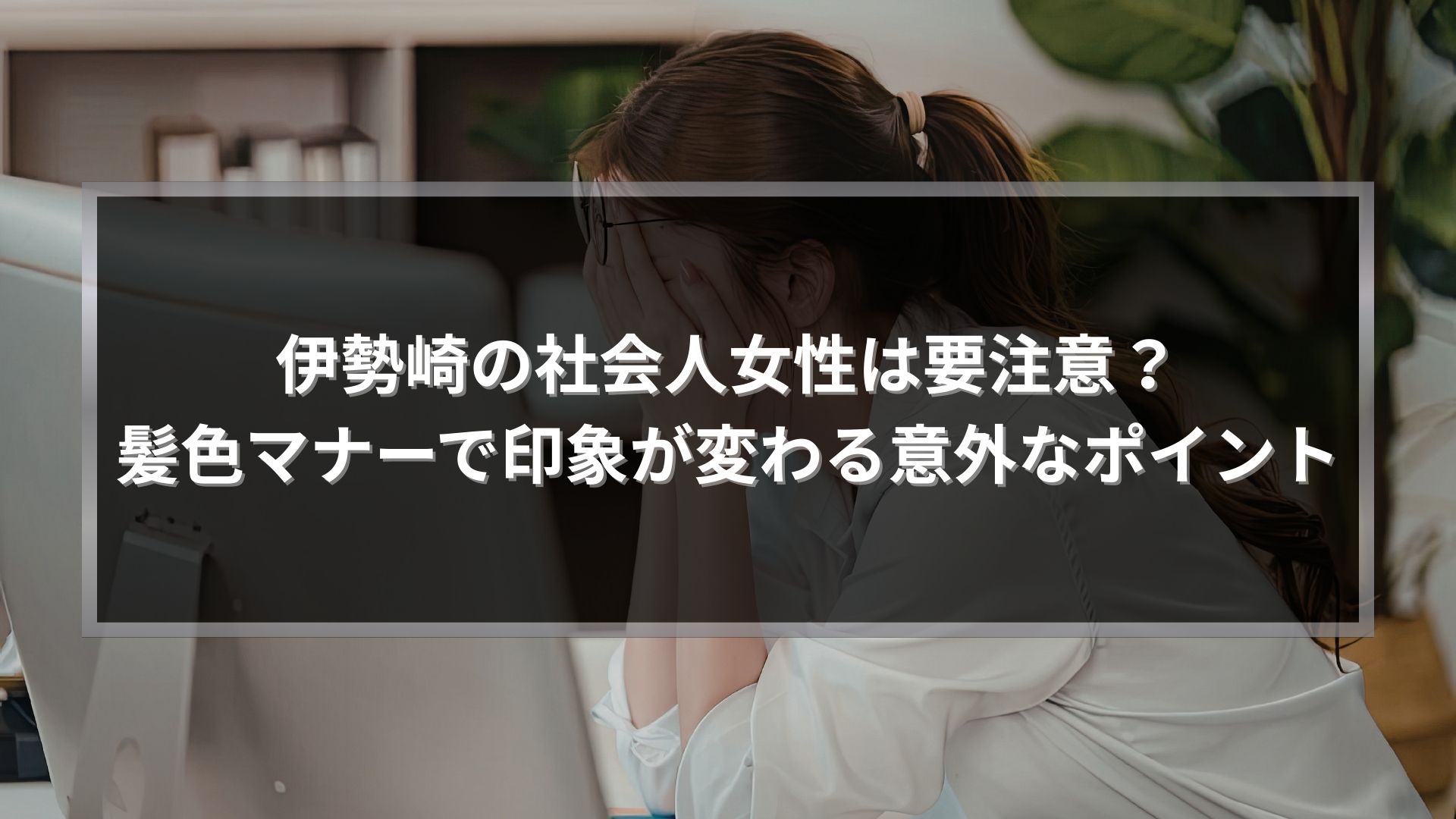 伊勢崎の社会人女性の髪色マナーを解説する記事のアイキャッチ画像｜職場で好印象になるヘアカラーのポイント