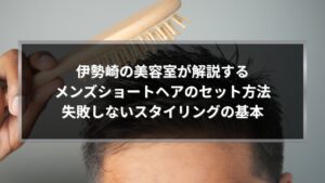 伊勢崎の美容室が解説するメンズショートヘアのセット方法と失敗しないスタイリングの基本を紹介するアイキャッチ画像