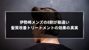 伊勢崎メンズ髪質改善トリートメント効果の真実を解説する記事のアイキャッチ画像