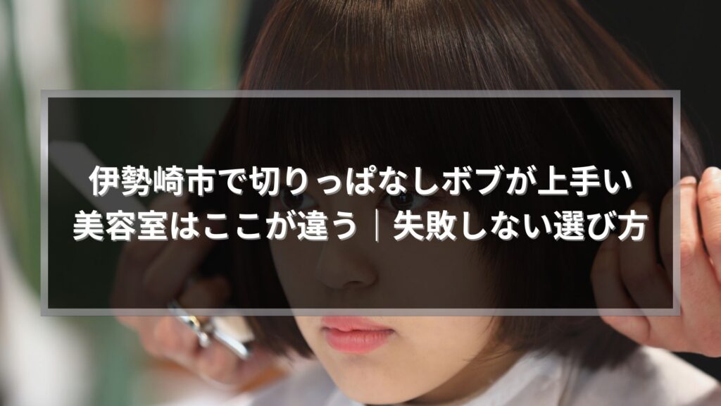 伊勢崎市で切りっぱなしボブが上手い美容室の違いと失敗しない選び方を解説する記事のアイキャッチ画像