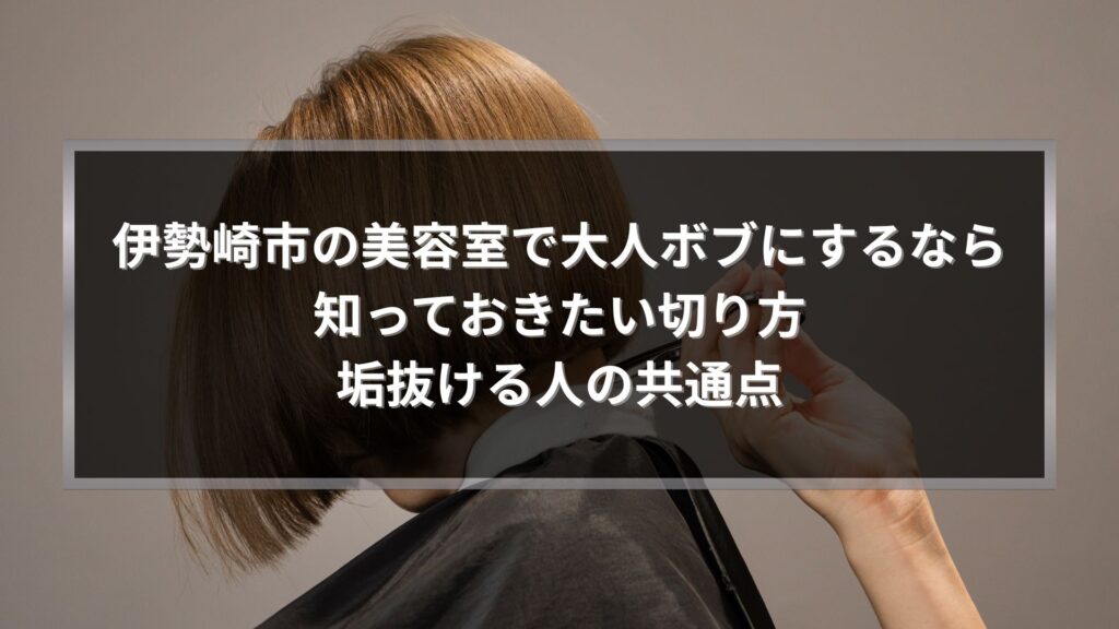 伊勢崎市の美容室で大人ボブにする際の切り方と垢抜ける人の共通点を解説する記事のアイキャッチ画像