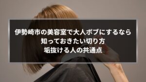 伊勢崎市の美容室で大人ボブにする際の切り方と垢抜ける人の共通点を解説する記事のアイキャッチ画像