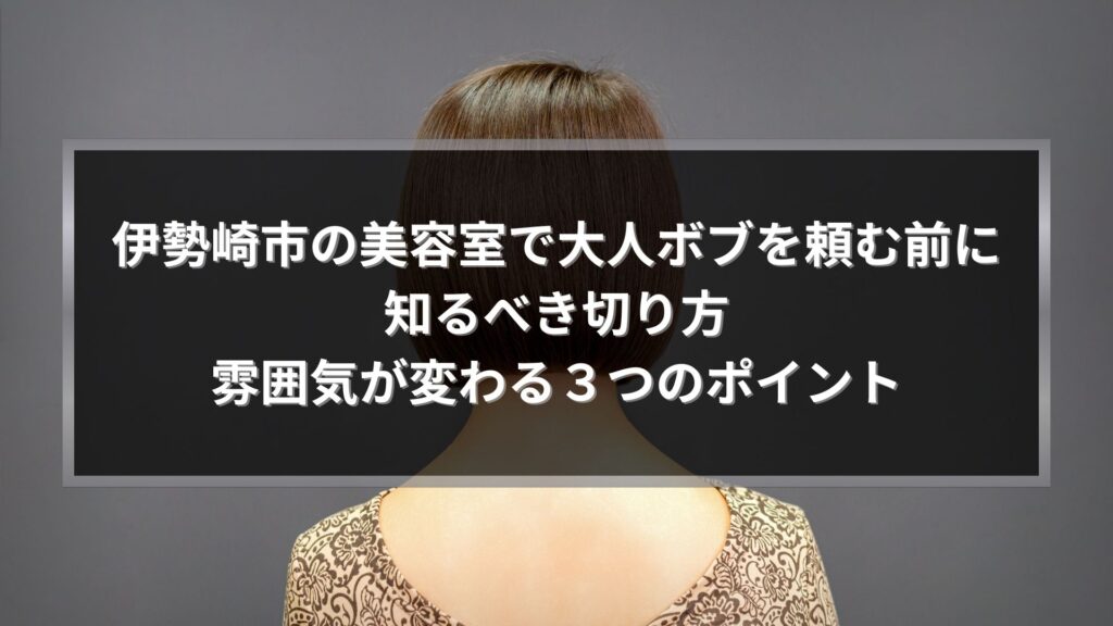 伊勢崎市の美容室で大人ボブを頼む前に知るべき切り方と雰囲気が変わるポイントを紹介するアイキャッチ画像