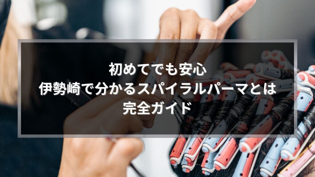 伊勢崎でスパイラルパーマとは何かを解説する施術イメージ画像