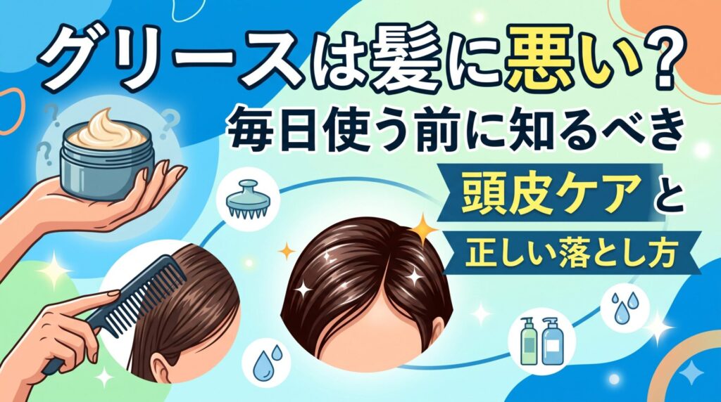 グリースは髪に悪いのかを解説し、毎日使う前に知っておきたい頭皮ケアと正しい落とし方を紹介するヘアケア記事のアイキャッチ画像