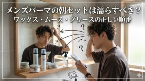 メンズパーマの朝セットは濡らすべき?ワックス・ムース・グリースの正しい順番を解説するアイキャッチ画像。鏡の前で整髪料を手に悩む男性が写っている。