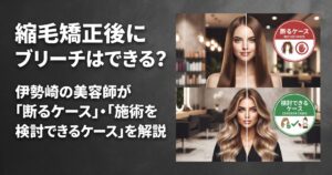 縮毛矯正後のブリーチについて、断るケースと施術を検討できるケースを対比で示した伊勢崎の美容室ONLY.のアイキャッチ画像